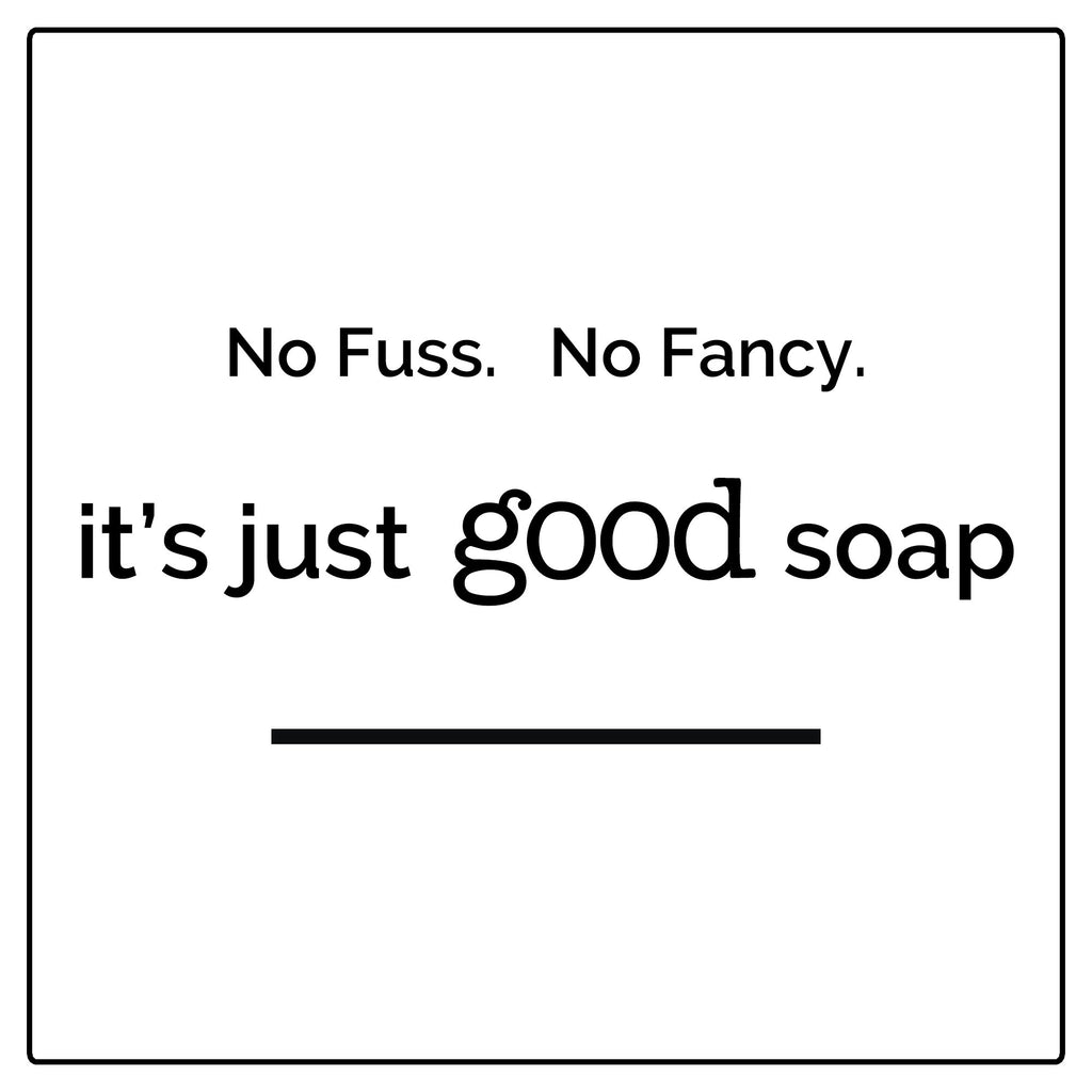 White background with black lettering. No Fuss. No Fancy. It's just Good Soap.